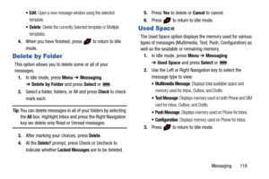 Page 123Messaging       118
: Open a new message window using the selected 
template.
 Delete: Delete the currently Selected template or Multiple 
templates.
4.When you have finished, press   to return to Idle 
mode.
Delete by Folder
This option allows you to delete some or all of your 
messages.
1.In Idle mode, press Menu ➔ Messaging 
➔Delete by Folder and press Select or  .
2.Select a folder, folders, or All and press 
Check to check 
mark each.
Tip: You can delete messages in all of your folders by selecting...