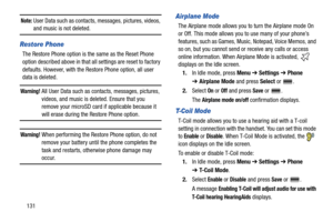 Page 136131
Note: User Data such as contacts, messages, pictures, videos, and music is not deleted.
Restore Phone
The Restore Phone option is the same as the Reset Phone 
option described above in that all settings are reset to factory 
defaults. However, with the Restore Phone option, all user 
data is deleted.
Warning! All User Data such as contacts, messages, pictures, 
videos, and music is deleted. Ensure that you 
remove your microSD card if applicable because it 
will erase during the Restore Phone...