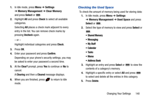 Page 145Changing Your Settings       140 1.In Idle mode, press Menu ➔ Settings 
➔Memory Management ➔ Clear Memory 
and press Select or  .
2.Highlight All and press 
Check to select all available 
categories.
Selecting All places a check mark adjacent to every 
entry in the list. You can remove check marks by 
pressing 
Uncheck again. 
– or –
Highlight individual categories and press 
Check.
3.Press OK.
4.Enter your password and press 
Confirm. 
Depending on your phone’s security settings, you may 
be asked to...