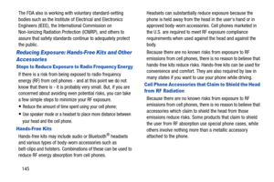 Page 150145 The FDA also is working with voluntary standard-setting 
bodies such as the Institute of Electrical and Electronics 
Engineers (IEEE), the International Commission on 
Non-Ionizing Radiation Protection (ICNIRP), and others to 
assure that safety standards continue to adequately protect 
the public.
Reducing Exposure: Hands-Free Kits and Other 
Accessories
Steps to Reduce Exposure to Radio Frequency Energy
If there is a risk from being exposed to radio frequency 
energy (RF) from cell phones - and at...