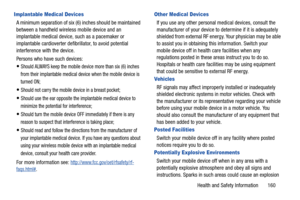 Page 165Health and Safety Information       160
Implantable Medical Devices
A minimum separation of six (6) inches should be maintained 
between a handheld wireless mobile device and an 
implantable medical device, such as a pacemaker or 
implantable cardioverter defibrillator, to avoid potential 
interference with the device.
Persons who have such devices:
Should ALWAYS keep the mobile device more than six (6) inches 
from their implantable medical device when the mobile device is 
turned ON;
Should not carry...