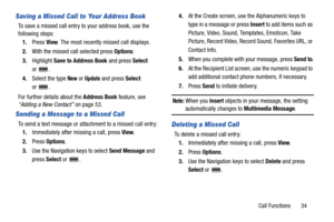 Page 39Call Functions       34
Saving a Missed Call to Your Address Book
To save a missed call entry to your address book, use the 
following steps:
1.Press View. The most recently missed call displays.
2.With the missed call selected press Options.
3.Highlight Save to Address Book and press Select 
or .
4.Select the type 
New or Update and press Select 
or .
For further details about the Address Book feature, see 
“Adding a New Contact” on page 53.
Sending a Message to a Missed Call
To send a text message or...