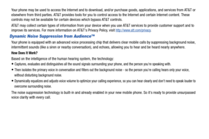 Page 5Your phone may be used to access the Internet and to download, and/or purchase goods, applications, and services from AT&T or 
elsewhere from third parties. AT&T provides tools for you to control access to the Internet and certain Internet content. These 
controls may not be available for certain devices which bypass AT&T controls.
AT&T may collect certain types of information from your device when you use AT&T services to provide customer support and to 
improve its services. For more information on...