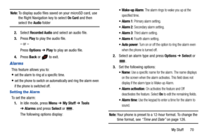 Page 75My Stuff       70
Note: To display audio files saved on your microSD card, use 
the Right Navigation key to select On Card and then 
select the Audio folder
2.Select 
Recorded Audio and select an audio file.
3.Press 
Play to play the audio file.
– or –
Press Options ➔ Play to play an audio file.
4.Press Back or   to exit.
Alarms
This feature allows you to:
set the alarm to ring at a specific time.
set the phone to switch on automatically and ring the alarm even 
if the phone is switched off.
Setting the...