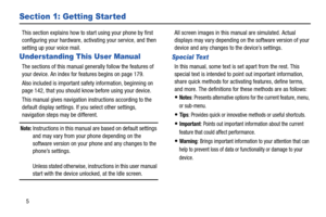 Page 105
Section 1: Getting Star ted
This section explains how to start using your phone by first 
configuring your hardware, activating your service, and then 
setting up your voice mail.
Understanding This User Manual
The sections of this manual generally follow the features of 
your device. An index for features begins on page 179.
Also included is important safety information, beginning on 
page 142, that you should know before using your device.
This manual gives navigation instructions according to the...