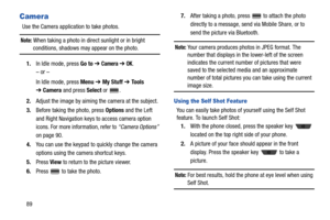 Page 9489
Camera
Use the Camera application to take photos.
Note: When taking a photo in direct sunlight or in bright 
conditions, shadows may appear on the photo.
1.In Idle mode, press Go to ➔ 
Camera ➔ OK.
– or –
In Idle mode, press Menu ➔ My Stuff ➔ Tools 
➔Camera and press Select or  .
2.Adjust the image by aiming the camera at the subject.
3.Before taking the photo, press Options and the Left 
and Right Navigation keys to access camera option 
icons. For more information, refer to “Camera Options” 
on page...