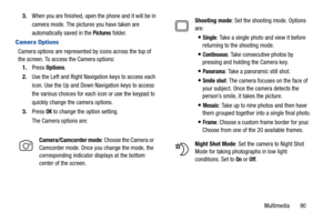 Page 95Multimedia       90 3.When you are finished, open the phone and it will be in 
camera mode. The pictures you have taken are 
automatically saved in the 
Pictures folder.
Camera Options
Camera options are represented by icons across the top of 
the screen. To access the Camera options:
1.Press Options.
2.Use the Left and Right Navigation keys to access each 
icon. Use the Up and Down Navigation keys to access 
the various choices for each icon or use the keypad to 
quickly change the camera options....