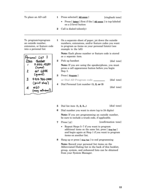 Page 16To place an AD callPress selected [ AD xxxxx ]
[ringback tone]
Press [ 
Select ] first if the [ AD xxxxx ] is top-labeled
on a 2-level button
Call is dialed (silently)
l l
To program/reprogram
an outside number,
extension, or feature code
into a personal list1
2
1
2
3
4
5
6
7
8On a separate sheet of paper, jot down the outside
numbers, extensions, and/or feature codes you want
to program as items on your personal lists(s) (see
example to the left)
Note: Each phone number or feature code is stored
as a...