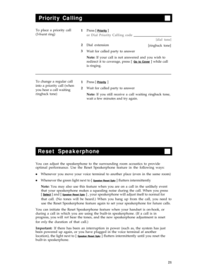 Page 25Priority Calling
To place a priority call
(3-burst ring)
1
2
3Press [ Priority ]
Dial extensionor Dial Priority Calling code
[dial tone]
[ringback tone]
Wait for called party to answer
Note: If your call is not answered and you wish to
redirect it to coverage, press [ 
Go to Cover ] while call
is ringing.
To change a regular callPress [ Priority ]
into a priority call (when
Wait for called party to answer
you hear a call waiting
ringback tone)Note: If you still receive a call waiting ringback tone,
wait...