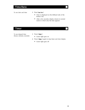 Page 36Time/Date
To see date and timePress [ Date Time ]
Time is displayed on the lefthand side of the
bottom line 1l
l
After a few seconds, display returns to normal
mode in which only the time appears
Timer
To see elapsed timePress [ Timer ]
(hours, minutes, seconds)
Green light goes on
Press [ 
Timer ] again to stop timer and clear display
Green light goes off 1
2
l
l
32 