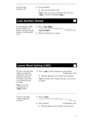 Page 18To answer any
1Pick up handset
intercom call
lYou are connected to call
Note: If you are active on another call, first press
[ 
Hold ] , then press flashing [ xxxxx ]
Last Number Dialed
To automatically redial
1Press [ Last Dialed ]
the last number youor Dial Last Number Dialed code
dialed (extension, outside(up to 24 digits)[ringback tone]
number, or trunk/feature
Wait for called party to answer
code)2
Leave Word Calling (LWC)
To leave a message after
1Press [ LWC ] before hanging up your handset...