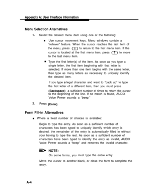 Page 183Appendix A: User Interface Information
Menu Selection Alternatives
1.Select
n
n
2.Pressthe desired menu item using one of the following:
Use cursor movement keys. Menu windows contain a
“rollover” feature. When the cursor reaches the last item of
the menu, press        to return to the first menu item. If the
cursor is located at the first menu item, press        to move
to the last menu item.
Type the first letter(s) of the item. As soon as you type a
single letter, the first item beginning with that...