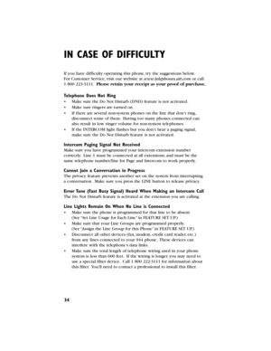 Page 3534
IN CASE OF DIFFICULTY
If you have difficulty operating this phone,try the suggestions below.
For Customer Service,visit our website at www.telephones.att.comor call
1800 223-3111.Please retain your receipt as your proof of purchase.
Telephone Does Not Ring
•Make sure the Do Not Disturb(DND) feature is not activated.
•Make sure ringers are turned on.
•If there are several non-system phones on the line that don’t ring,
disconnect some of them.Having too many phones connected can
also result in low...