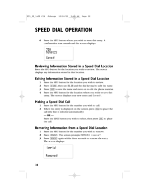 Page 346Press the SPD button where you wish to store this entry.A
confirmation tone sounds and the screen displays:
Reviewing Information Stored in a Speed Dial Location
Press the SPD buttonfor the location you wish to review.The screen
displays any information stored in that location.
Editing Information Stored in a Speed Dial Location
1Press the SPD button for the location you wish to review.
2Press t,then use and the dial keypad to edit the name.
3Press Sto save the name and move on to edit the phone...