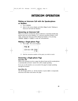 Page 43INTERCOMOPERATION
41
Making an IntercomCall with the Speakerphone
orHeadset
1Press I.
2Refer to the screen display and follow Step 2under “Making an
Intercom Call with the Handset.”
Answering an Intercom Call
When you receive an intercom call you will hear a repeating double-ring
pattern andyour screen displays ICMwith the extension numberof the
caller.Answer the intercom call by lifting the handset,or by pressing
I,Kor hto take the call hands-free.
Making a Single-phone Page
1Press p.The screen...