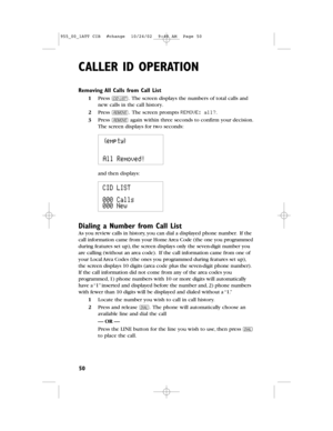 Page 52CALLER ID OPERATION
50
Removing All Calls from Call List
1Press c.The screen displays the numbers of total calls and
new calls in the call history.
2Press R.The screen prompts REMOVE:all?.
3Press Ragain within three seconds to confirm your decision.
The screen displays for two seconds:
and then displays:
Dialing a Number from Call List
As you review calls in history,you can dial a displayed phone number.Ifthe
call information came from your Home Area Code(the one you programmed
during features set...