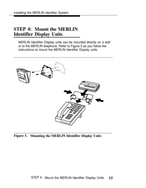 Page 22Installing the MERLIN Identifier System
STEP 4:
Mount the MERLIN
Identifier Display Units
MERLIN Identifier Display units can be mounted directly on a wall
or to the MERLIN telephone. Refer to Figure 5 as you follow the
instructions to mount the MERLIN Identifier Display units.
Figure 5.
Mounting the MERLIN Identifier Display Units
STEP 4:Mount the MERLIN Identifier Display Units15 