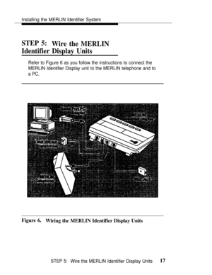 Page 24Installing the MERLIN Identifier System
STEP 5:
Wire the MERLIN
Identifier Display Units
Refer to Figure 6 as you follow the instructions to connect the
MERLIN Identifier Display unit to the MERLIN telephone and to
a PC.
Figure 6.
Wiring the MERLIN Identifier Display Units
STEP 5:Wire the MERLIN Identifier Display Units17 