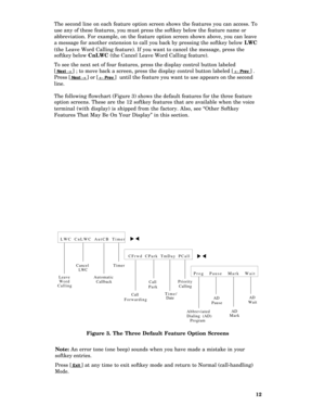 Page 17The second line on each feature option screen shows the features you can access. To
use any of these features, you must press the softkey below the feature name or
abbreviation. For example, on the feature option screen shown above, you can leave
a message for another extension to call you back by pressing the softkey below LWC
(the Leave Word Calling feature). If you want to cancel the message, press the
softkey below CnLWC (the Cancel Leave Word Calling feature).
To see the next set of four features,...