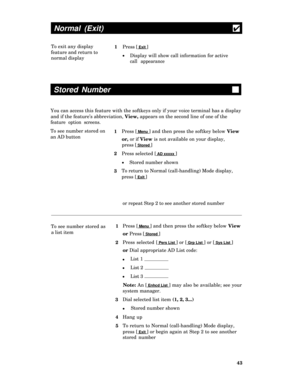 Page 48Normal (Exit)
4
To exit any display
1Press [ Exit ]
feature and return to
lDisplay will show call information for active
normal display
call appearance
Stored Number
You can access this feature with the softkeys only if your voice terminal has a display
and if the feature’s abbreviation, View, appears on the second line of one of the
feature option screens.
To see number stored on
an AD button1
2Press [ Menu ] and then press the softkey below View
or, or if View is not available on your display,
press [...