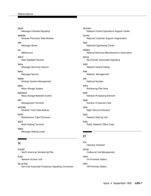 Page 206Abbreviations
Issue  4  September 1995ABB-7 
MOS
Message-Oriented Signalin g
MPDM
Modular Processor Data Module
MS
Message Server
ms
Millise cond
MS/T
Main Satellite/Tributary
MSA
Message Servicing Adjunct
MSG
Message Service
MSM
Modular System Management
MSS
Mass Storage System
MSSNET
Mass Storage/Network Control
MT
Management Terminal
MTDM
Modular Trunk Data Module
MTP
Maintenance Tape Processor
MTT
Multi-Tasking Terminal
MWL
Message Waiting Lamp
N
NANP
North Americ an Numbering Plan
NAU
Network Access...
