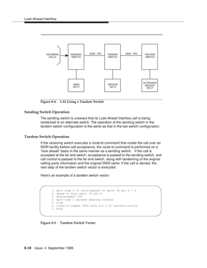 Page 127Look-Ahead Interflow
8-10Issue  4  September 1995
Figure 8-4. LAI Using a Tandem Switch
Sending Switch Operation
The sending switch is unaware that its Look-Ahead Interflow call is being 
tandemed to an alternate switch. The operation of the sending switch in the 
tandem switch configuration is the same as that in the two switch configuration.
Tandem Switch Operation
If the receiving switch executes a route-to command that routes the call over an 
ISDN facility b efore call acceptance, the 
route-to...