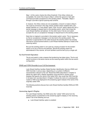 Page 128Functions and Examples
Issue  4  September 1995
8-11
Step 1 of this vector checks the inflow threshold. If the inflow criteria are 
acceptable, the vector flow drops to Step 2, where the 
queue-to main sp lit 
command provides acceptance to the sending switch. Thereafter, Steps 3 
through 5 provide a typ ical queuing-wait scheme.
If, however, the inflow criteria are not acceptable, a branch is made to Step 6. 
The 
route-to command in this step checks another switch enabled with Look-
Ahead Interflow on...