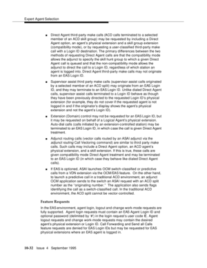 Page 172Expert Agent Selection
10-32Issue  4   September 1995
nDirect Agent third-party make calls (ACD calls terminated to a selected 
member of an ACD skill group) may be requested by including a Direct 
Agent option, an agent’s physical extension and a skill group extension 
(compatibility mode), or by requesting a user-classified third-party make 
call with a Login ID destination. The  primary differences between the two 
methods of requesting Direct Agent calls are that the comp atibility mode 
allows the...