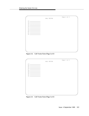 Page 28Entering the Vector On-Line
Issue  4 September 1995
2-3
Figure 2-2. Call Vector Form (Page 2 of 3)
Figure 2-3. Call Vector Form (Page 3 of 3)
                                                   Page 2 of 3
                           CALL VECTOR
12 _______________
13 _______________
14 _______________
15 _______________
16 _______________
17 _______________
18 _______________
19 _______________
20 _______________
21 _______________
22 _______________
                                                   Page...