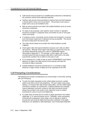 Page 304Considerations for the Call Vectoring Features
C-2Issue  4 Septemb er 1995 
nCalls should not b e queued to an unstaffed split (unless this is intended by 
the customer) without some alternate treatment.
nInterflow calls should not b e p ermitted to interflow back and forth between 
a remote switch vector and a local switch.  This process could cause a 
single call to use up all available trunks.
nAfter an announcement is provided, the audible feedback (such as music) 
should be re-attached.
nFor...