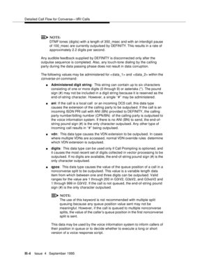 Page 373Detailed Call Flow for Converse—VRI Calls
H-4Issue  4   September 1995 
NOTE:
DTMF tones (digits) with a length of 350_msec and with an interdigit pause 
of 100_msec are currently outpulsed by DEFI NI TY.  This results in a rate of 
approximately 2.2 digits p er second.
Any audible feedback supplied by DEFINITY  i s disconnected only after the 
outpulse sequence is completed. Also, any touch-tone dialing by the calling 
party during the data passing phase does not result in data corruption.
The following...