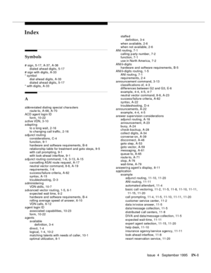 Page 446Issue  4   Se ptemb er 1995IN-1 
INIndex
Symbols
# sign,5-17, A-37, A-38
dialed ahead digits
,5-17
# sign with digits
,A-33
* symbol
dial-ahead digits
,A-33
dialed ahead digits
,5-17
* with digits,A-33
A
a bbreviated dialing special c hara cters
route-to,A-68, A-70
ACD agent login ID
form
,10-22
a ctive VDN,3-10
adapting
to a long wait
,2-16
to c hanging call traffic,2-16
a djunc t routing
considerations
,C-4
function,9-1
hardware and software requirements
,B-6
relationship table for treatment and goto...