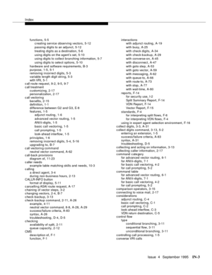 Page 448Index
Issue  4   Se ptemb er 1995IN-3 
functions,5-5
creating service observing vectors
,5-12
passing digits to an adjunct
,5-12
treating  digits as a destination
,5-6
using digits on the agent’s set
,5-10
using digits to collect branching information
,5-7
using digits to sele ct options
,5-10
hardware and software requirements
,B-3
purpose
,1-5, 5-1
removing incorrect digits,5-3
variable length digit string
,5-3
wit h VRI
,5-1
c all route request,9-2, 9-5, 9-7
c all treatment
customizing
,2-17...