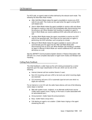 Page 47Call Management
Issue  4 September 1995
3-5
For ACD calls, an a gent’s state is further defined b y the relevant work mode.  The 
following list d escribes these modes:
nAfter-Call-Work Mode makes the agent unavailable to receive any ACD 
calls for any split. This mode can be used when the agent is d oing ACD 
call-related work.
nAuto-In Work Mode makes the agent available to receive calls and allows 
the agent to receive a new ACD call immediately after disconnecting from 
the previous call. When...