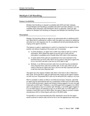 Page 1049Multiple Call Handling
Issue  3   March 1996
3-905
Multiple Call Handling
Feature Availability
Multiple Call Handling on request is available with G3V3 and later releases. 
Forced Multiple Call Handling is available with G3V4 and later releases. It is only 
available when Automatic Call Distribution (ACD) is optioned. There are also 
options for Multi ple Call Handling on-Re quest and Multiple Call Handling Forc ed.
Description
Multiple Call Handling allows an a gent to be interrupted with an add itional...