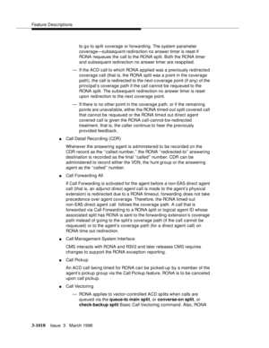 Page 1162Feature Descriptions
3-1018Issue  3   March 1996 
to go to sp lit coverage or forwarding. The system parameter 
coverage—subsequent redirection no answer timer is reset if 
RONA requeues the call to the RONA split. Both the RONA timer 
and subsequent redirection no answer timer are reapplied.
— If the ACD call to which RONA applied was a previously redirected 
coverage call (that is, the RONA split was a p oint in the coverage 
path), the call is redirected to the next coverage point (if any) of the...