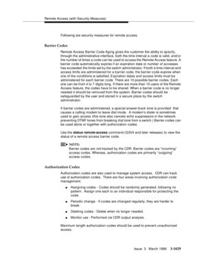 Page 1173Remote Access (with Security Measures)
Issue  3   March 1996
3-1029
Following are security measures for remote a c cess.
Barrier Codes
Remote Access Barrier Code Aging gives the customer the a bility to specify, 
through the administrative interface, both the time interval a code is valid, and/or 
the number of times a code can be used to access the Remote Access feature. A 
barrier code automatically expires if an expiration date or number of accesses 
has exceeded the limits set b y the switch...