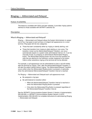 Page 1212Feature Descriptions
3-1068Issue  3   March 1996 
Ringing — Abbreviated and Delayed
Feature Availability
This feature is available with G3V4 and later releases. It provides ringing options 
identical to those available with DEFINITY switches G2.
Description
What Is Ringing — Abbreviated and Delayed?
Ringing — Ab breviated and Delayed allows the System Ad ministrator to assign 
one of four ring types to each primary or bridged call appearance on a voice 
terminal. Ring types fall into two categories:...