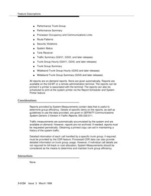 Page 1270Feature Descriptions
3-1124Issue  3   March 1996 
nPerformance Trunk Group
nPerformance Summary
nProcessor Occupancy and Communications Links
nRoute Patterns
nSecurity Violations
nSystem Status
nTone Receiver
nTraffic Summary (G3rV1, G3V2, and later releases)
nTrunk Group Hourly (G3rV1, G3V2, and  later releases)
nTrunk Group Summary
nWideband Trunk  Group Hourly (G3V2 and later releases)
nWideband Trunk  Group  Summary (G3V2 and later releases)
All reports are on-demand reports. None are given...