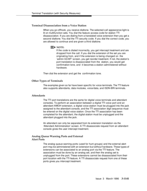 Page 1287Terminal Translation (with Security Measures)
Issue  3   March 1996
3-1141
Terminal Disassociation from a Voice Station
When you g o offhook, you receive dialtone. The selected call  appearance light is 
lit on multifunction sets. You dial the feature access c o de for station TTI 
disassociation. If you are dialing from a translated voice extension then you get a 
second dialtone. You d ial the TTI security c o de. If you dial the correct c o de, you 
are allowed to continue and are given a third...