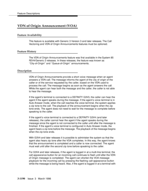 Page 1336Feature Descriptions
3-1190Issue  3   March 1996 
VDN of Origin Announcement (VOA)
Feature Availability
This feature is available with Generic 3 Version 3 and later releases. The  Call 
Vectoring and VDN of Origin Announcements features must b e optioned.
Feature History
The VDN of Origin Announcements feature was first available in the System 85 
R2V4/Generic 2 releases. In these releases, the feature was known as 
‘‘City-of-Origin’’ and ‘‘Queue-of-Origin’’ announcements.
Description
VDN of Origin...