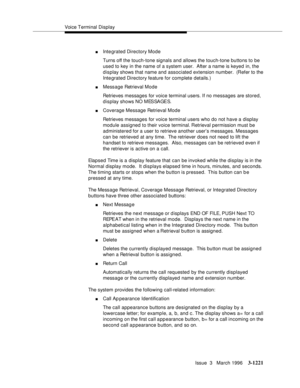 Page 1367Voice Terminal Display
Issue  3   March 1996
3-1221
nIntegrated Directory Mode
Turns off the touch-tone signals and allows the touch-tone buttons to be 
used to key in the name of a system user.  After a name is keyed in, the 
display shows that name and associated extension number.  (Refer to the 
Integrated Directory feature for complete details.)
nMessage Retrieval Mode
Retrieves messages for voice terminal users. If no messages are stored, 
display shows NO MESSAGES.
nCoverage Message Retrieval Mode...