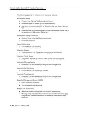 Page 1522Generic 3 V3 to Generic 3 V4 Transition Reference
C-10Issue  3   Marc h 1996 
The following p a ges list V4 enhancements to existing features.
Abbreviated Dialing
nProgramming of group lists by designated users.
nIncreased length for person, group and system lists.
nAlternative list numbering option for Group Number and System Number 
lists.
nAutomatic Dialing buttons with direct access to designated numb er that is 
not stored on an Abbreviated Dialing list.
Abbreviated Dialing (Enhanced)
nO ption of...