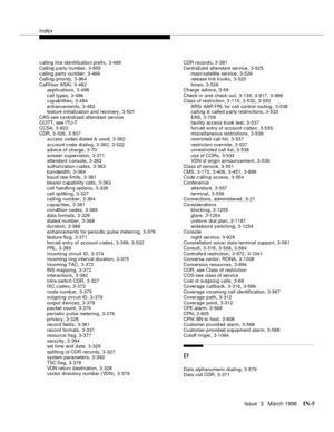 Page 1575Index
Issue  3   March 1996IN-5 
c alling line identification prefix,3-468
Calling  p arty number
,3-805
c alling party number
,3-468
Calling -priority,3-964
CallVisor ASAI
,3-482
applications
,3-498
call types,3-486
capabilities
,3-484
enhancements
,3-482
feature initialization and recovery,3-501
CAS-see centralized attendant service
CCITT, see ITU-T
CCSA
,3-922
CDR
,3-326, 3-507
access codes dialed & used
,3-362
account c ode dialing,3-362, 3-522
advic e of charge
,3-70
answer supervision
,3-371...