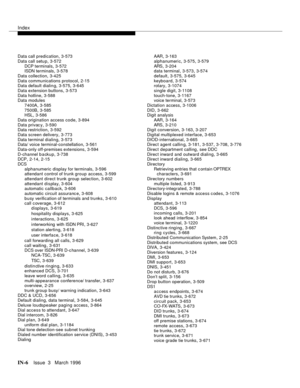 Page 1576Index
IN-6Issue  3   March 1996
Data call predication,3-573
Data call setu p
,3-572
DCP terminals
,3-572
ISDN terminals,3-578
Data collection
,3-425
Data communications protocol
,2-15
Data default dialin g,3-575, 3-645
Data extension buttons
,3-573
Data hotline
,3-588
Data modules
7400A
,3-585
7500B
,3-585
HSL,3-586
Data origination access code
,3-894
Data privac y
,3-590
Data restriction,3-592
Data screen delivery
,3-773
Data terminal dialing
,3-573
Data/ voice terminal-constellation,3-561
Data-only...