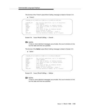 Page 185Administrable Language Displays
Issue  3   March 1996
3-41
The format of the French Leave Word  Calling message is listed in Screen 3-4:
nFrench -
Screen 3-4. Leave Word Calling 
— French
NOTE:
If nine or more identical messages accumulate, the count remains at nine 
but the date and time are up d ated.
The format of the Italian Leave Word Calling message is listed in Screen 3-5:
nItalian -
Screen 3-5. Leave Word Calling 
— Italian
NOTE:
If nine or more identical messages accumulate, the count remains at...