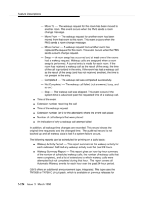 Page 368Feature Descriptions
3-224Issue  3   March 1996 
— Move To — The wakeup request for this room has been moved to 
another room. This event occurs when the PMS sends a room 
change message.
— Move From 
— The wakeup request for another room has been 
moved from that room to this room. This event o c curs when the 
PMS sends a room change message.
— Move-Cancel 
— A wakeup request from another room has 
replaced the request for this room. This event occurs when the PMS 
sends a room change request.
— Swap...