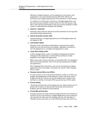 Page 437Brid ged Call Ap pearance— Multi-Ap pearance Voice 
Terminal
Issue  3   March 1996
3-293
Although a bridged extension can be assigned to a hunt group, such 
assignment is not recommended because DDC/UCD calls do not 
terminate at any bridged appearances of that extension on other stations.
If a member of a UCD group is off-hook on a bridged appearance, and 
that user’s primary extension numb er (which is in the UCD group) is idle, 
then a UCD call will not terminate on that user’s p rimary extension...