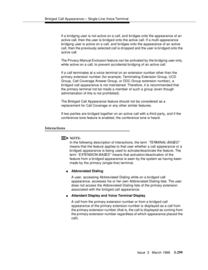 Page 443Brid ged Call Ap pearance— Single-Line Voice Terminal
Issue  3   March 1996
3-299
If a bridging user is not active on a call, and bridges onto the ap p earance of an 
active call, then the user is bridged onto the active call. If a multi-appearance 
bridging user is active on a call, and bridges onto the a p pearance of an active 
call, then the p reviously selected call is dropped and the user is bridged onto the 
active call.
The Privacy-Manual Exclusion feature can be activated by the bridging user...