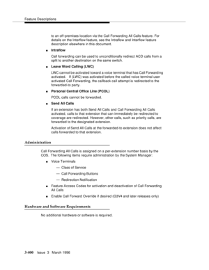 Page 544Feature Descriptions
3-400Issue  3   March 1996 
to an off-premises location via the Call Forwarding All Calls feature. For 
details on the Interflow feature, see the Intraflow and Interflow feature 
description elsewhere in this document.
nIntraflow
Call forwarding can be used to unconditionally redirect ACD calls from a 
split to another destination on the same switch.
nLeave Word Calling (LWC)
LWC cannot b e activated toward a voice terminal that has Call Forward ing 
activated.   If (LWC) was...